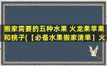 搬家需要的五种水果 火龙果苹果和桃子(【必备水果搬家清单】火龙果、苹果、桃子等5种水果推荐)